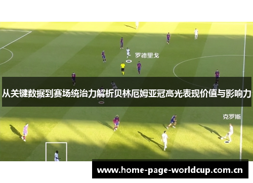 从关键数据到赛场统治力解析贝林厄姆亚冠高光表现价值与影响力