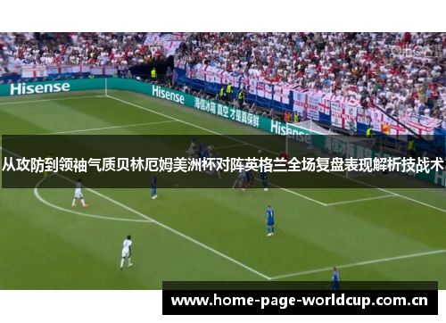 从攻防到领袖气质贝林厄姆美洲杯对阵英格兰全场复盘表现解析技战术