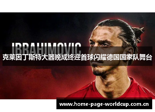 克莱因丁斯特大器晚成终迎首球闪耀德国国家队舞台
