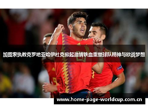 加图索执教克罗地亚哈伊杜克掀起激情铁血重塑球队精神与欧战梦想